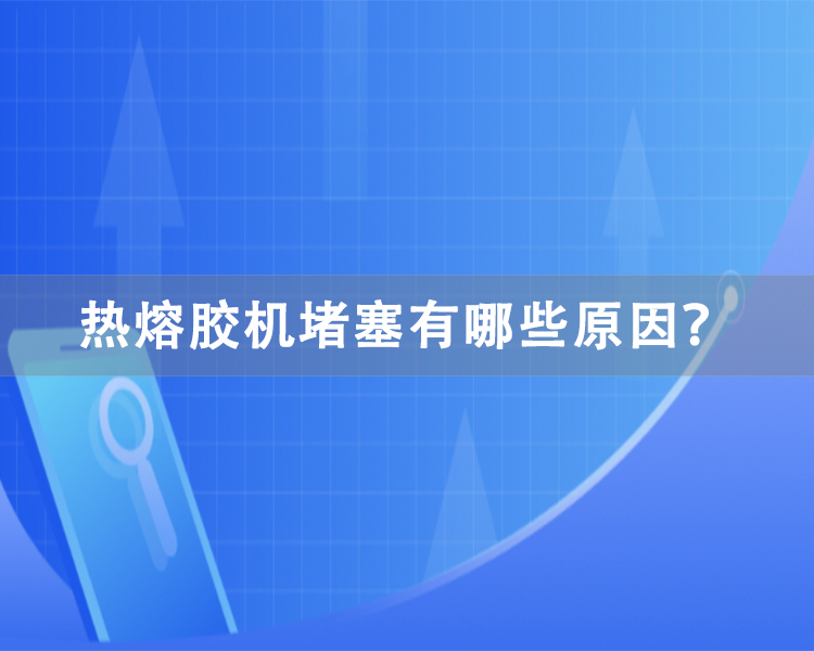 熱熔膠機堵塞有哪些原因？