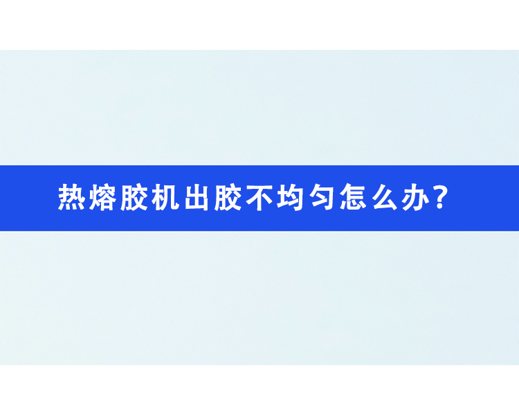 熱熔膠機出膠不均勻怎么辦？