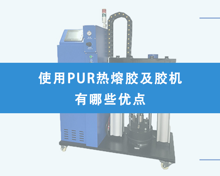 使用PUR熱熔膠及膠機有哪些優點？